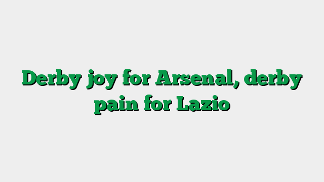 Derby joy for Arsenal, derby pain for Lazio