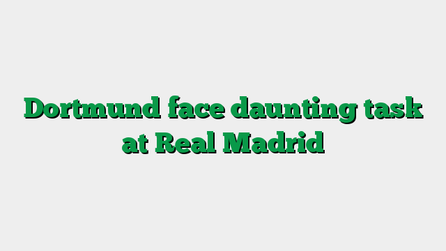 Dortmund face daunting task at Real Madrid