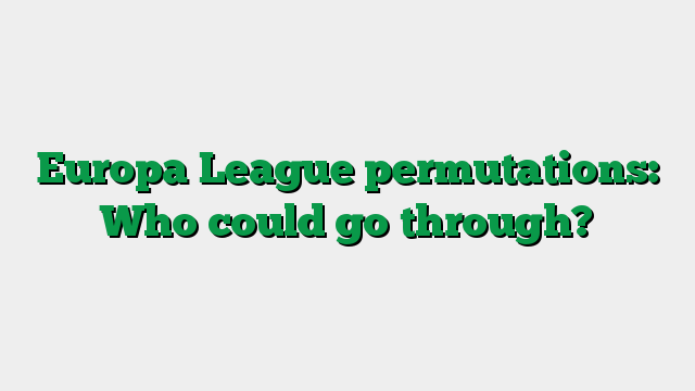 Europa League permutations: Who could go through?