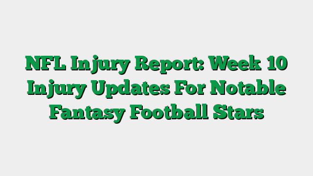 NFL Injury Report: Week 10 Injury Updates For Notable Fantasy Football Stars