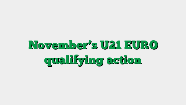 November’s U21 EURO qualifying action