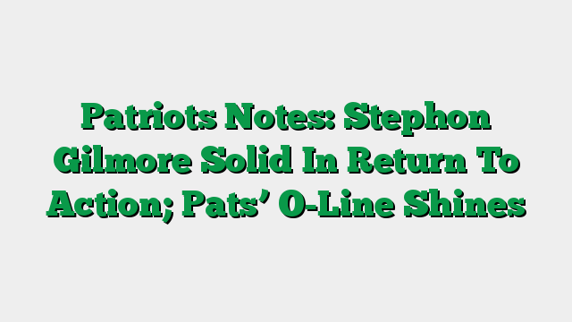 Patriots Notes: Stephon Gilmore Solid In Return To Action; Pats’ O-Line Shines