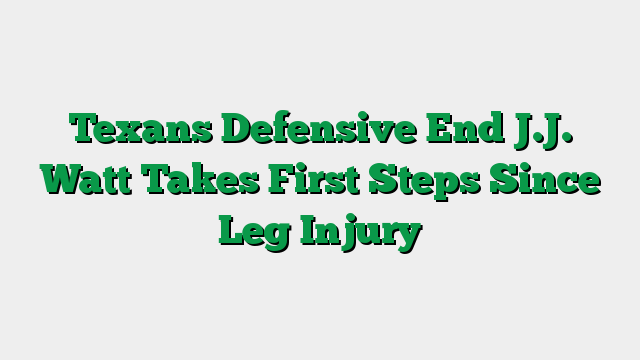 Texans Defensive End J.J. Watt Takes First Steps Since Leg Injury