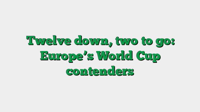 Twelve down, two to go: Europe’s World Cup contenders
