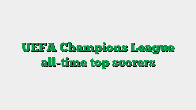 UEFA Champions League all-time top scorers