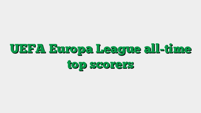 UEFA Europa League all-time top scorers