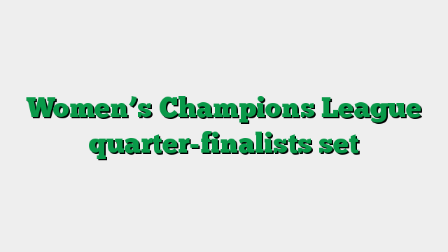Women’s Champions League quarter-finalists set