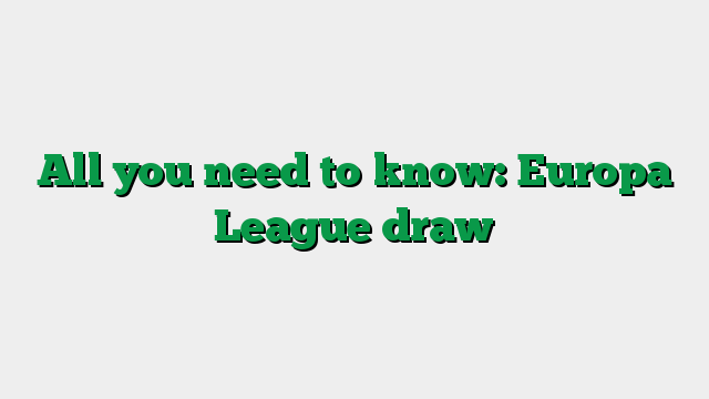 All you need to know: Europa League draw