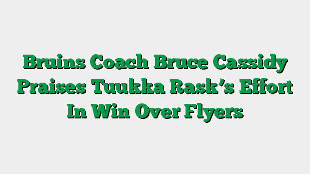 Bruins Coach Bruce Cassidy Praises Tuukka Rask’s Effort In Win Over Flyers