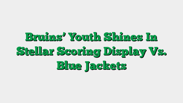 Bruins’ Youth Shines In Stellar Scoring Display Vs. Blue Jackets