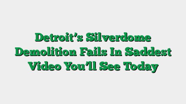Detroit’s Silverdome Demolition Fails In Saddest Video You’ll See Today