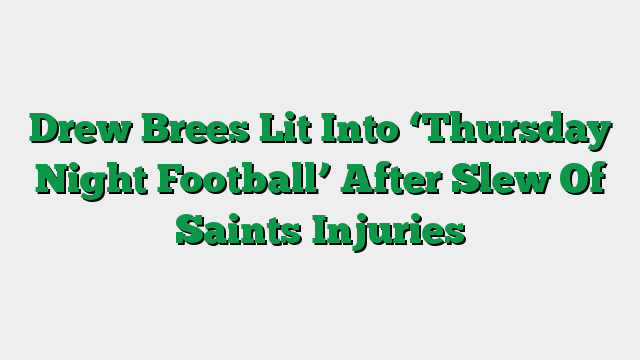 Drew Brees Lit Into ‘Thursday Night Football’ After Slew Of Saints Injuries