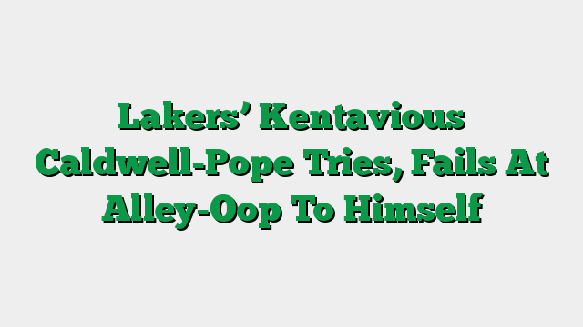 Lakers’ Kentavious Caldwell-Pope Tries, Fails At Alley-Oop To Himself