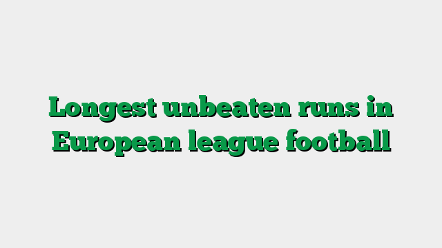 Longest unbeaten runs in European league football