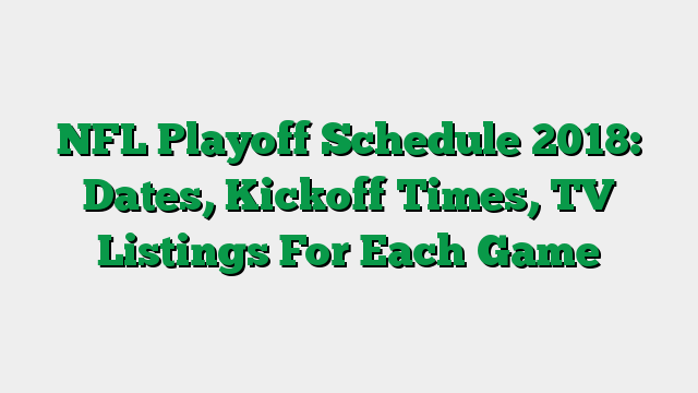 NFL Playoff Schedule 2018: Dates, Kickoff Times, TV Listings For Each Game