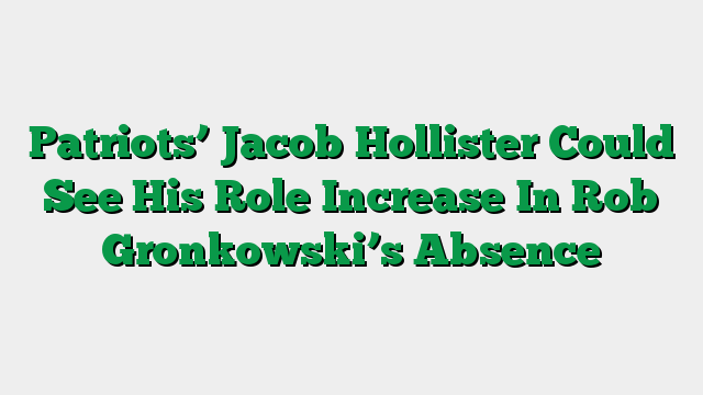 Patriots’ Jacob Hollister Could See His Role Increase In Rob Gronkowski’s Absence