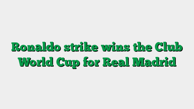 Ronaldo strike wins the Club World Cup for Real Madrid