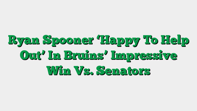 Ryan Spooner ‘Happy To Help Out’ In Bruins’ Impressive Win Vs. Senators