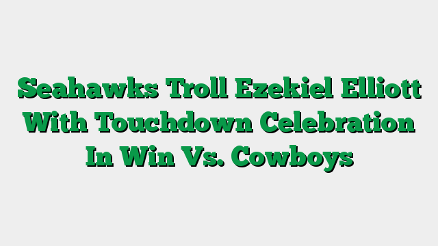 Seahawks Troll Ezekiel Elliott With Touchdown Celebration In Win Vs. Cowboys