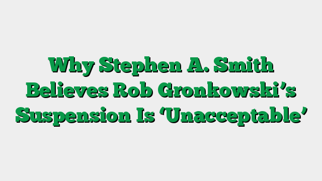 Why Stephen A. Smith Believes Rob Gronkowski’s Suspension Is ‘Unacceptable’