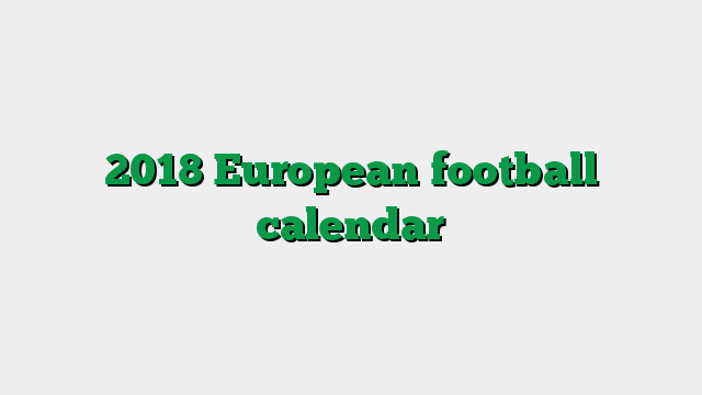 2018 European football calendar