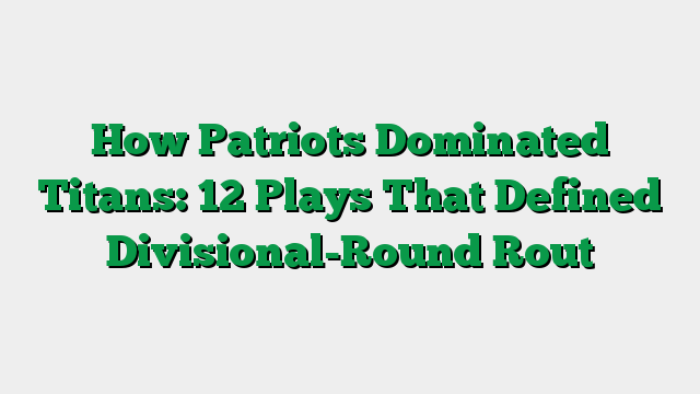 How Patriots Dominated Titans: 12 Plays That Defined Divisional-Round Rout