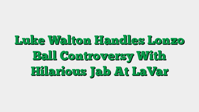 Luke Walton Handles Lonzo Ball Controversy With Hilarious Jab At LaVar