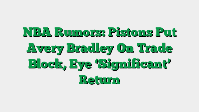 NBA Rumors: Pistons Put Avery Bradley On Trade Block, Eye ‘Significant’ Return