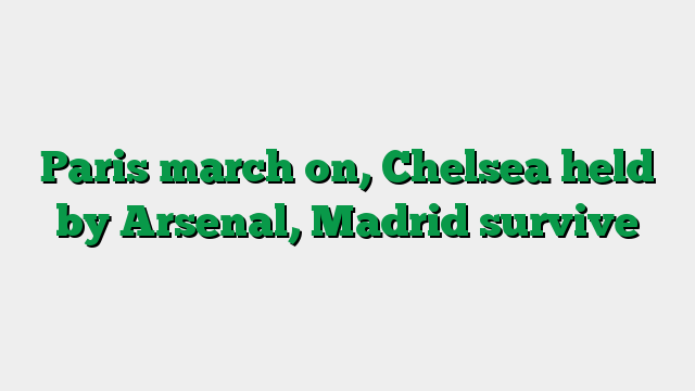 Paris march on, Chelsea held by Arsenal, Madrid survive