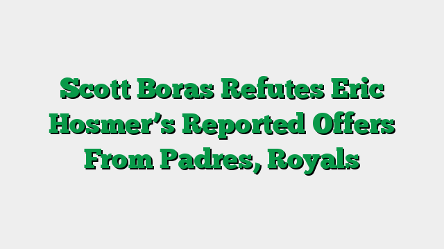 Scott Boras Refutes Eric Hosmer’s Reported Offers From Padres, Royals