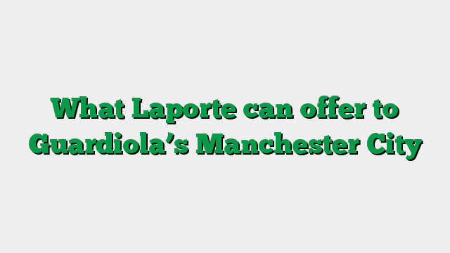 What Laporte can offer to Guardiola’s Manchester City