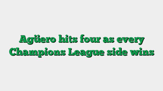 Agüero hits four as every Champions League side wins