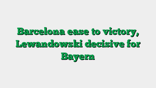 Barcelona ease to victory, Lewandowski decisive for Bayern