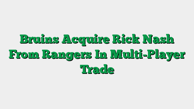 Bruins Acquire Rick Nash From Rangers In Multi-Player Trade