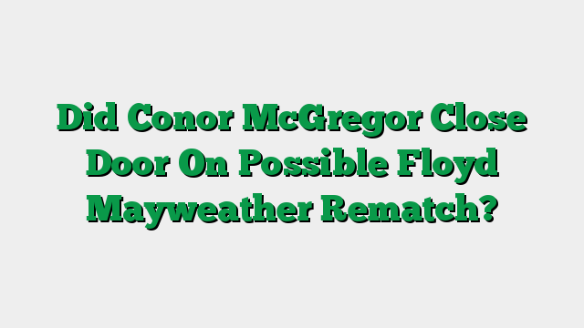 Did Conor McGregor Close Door On Possible Floyd Mayweather Rematch?