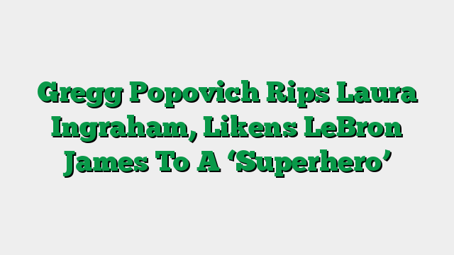 Gregg Popovich Rips Laura Ingraham, Likens LeBron James To A ‘Superhero’