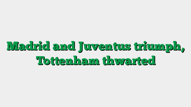 Madrid and Juventus triumph, Tottenham thwarted