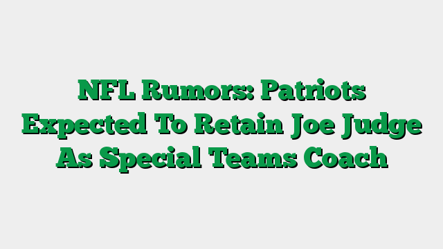 NFL Rumors: Patriots Expected To Retain Joe Judge As Special Teams Coach
