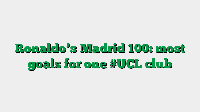 Ronaldo’s Madrid 100: most goals for one #UCL club
