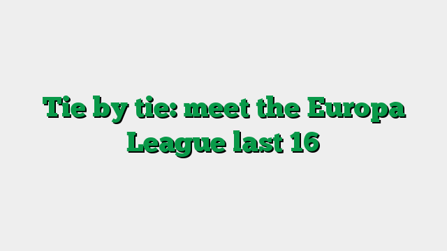 Tie by tie: meet the Europa League last 16