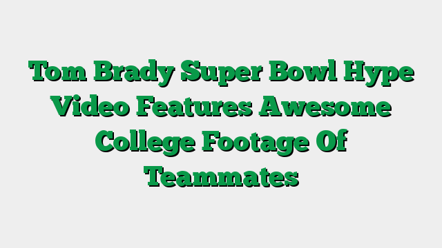 Tom Brady Super Bowl Hype Video Features Awesome College Footage Of Teammates