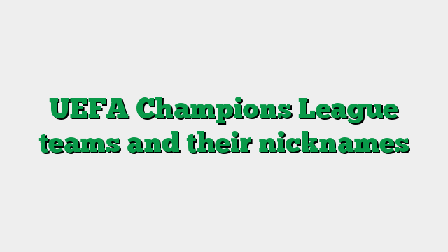 UEFA Champions League teams and their nicknames