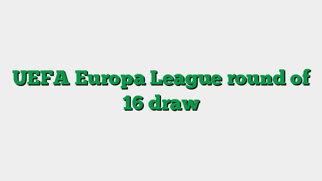 UEFA Europa League round of 16 draw