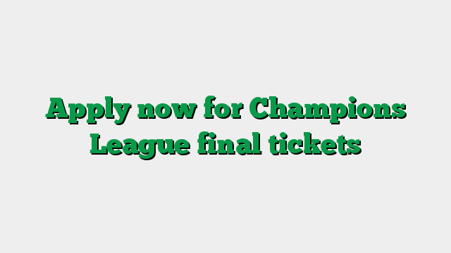 Apply now for Champions League final tickets