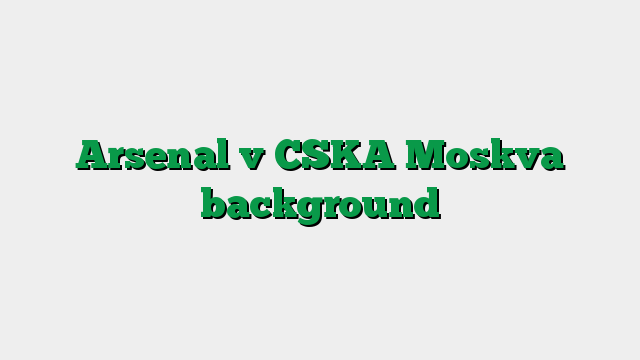 Arsenal v CSKA Moskva background