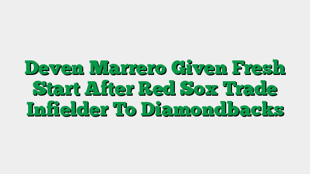 Deven Marrero Given Fresh Start After Red Sox Trade Infielder To Diamondbacks