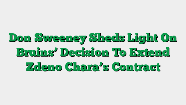 Don Sweeney Sheds Light On Bruins’ Decision To Extend Zdeno Chara’s Contract