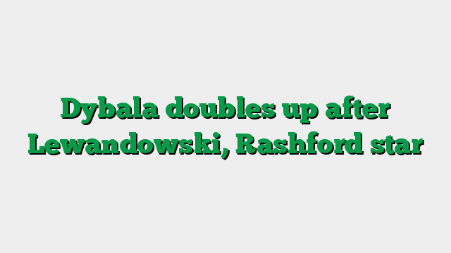 Dybala doubles up after Lewandowski, Rashford star