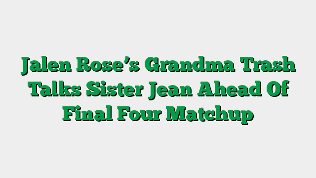 Jalen Rose’s Grandma Trash Talks Sister Jean Ahead Of Final Four Matchup