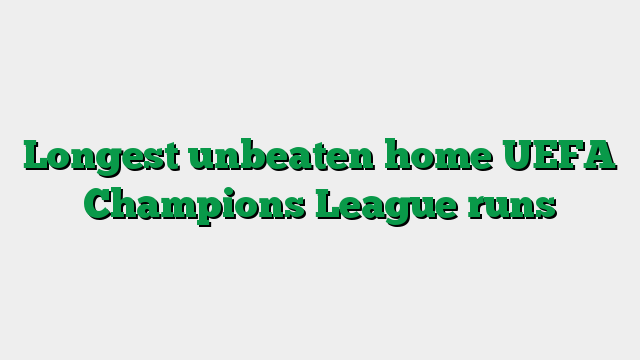 Longest unbeaten home UEFA Champions League runs